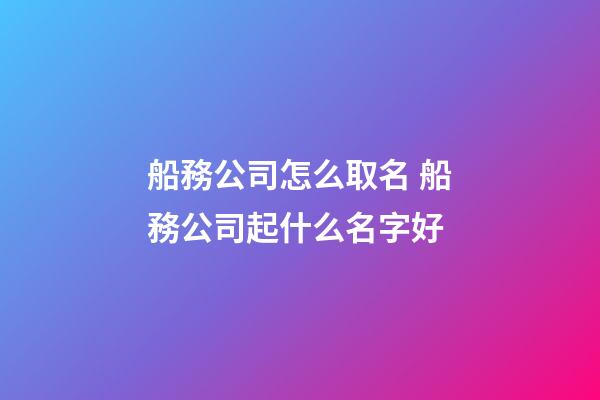 船務公司怎么取名 船務公司起什么名字好-第1張-公司起名-玄機派